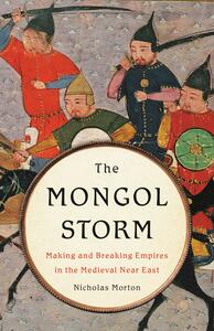 The Mongol Storm: Making and Breaking Empires in the Medieval Near East by Nicholas Morton