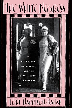 The White Negress: Literature, Minstrelsy, and the Black-Jewish Imaginary by Lori Harrison-Kahan