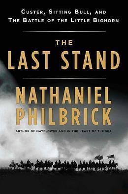 The Last Stand: Custer, Sitting Bull, and the Battle of the Little Bighorn by Nathaniel Philbrick