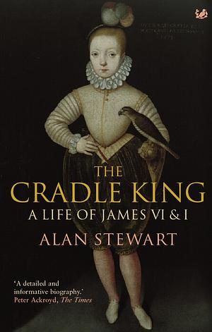 The Cradle King: A Life of James VI  I by Alan Stewart