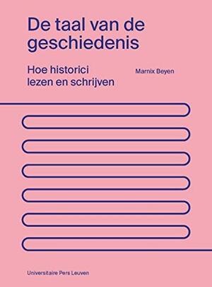 De taal van de geschiedenis. Hoe historici lezen en schrijven by Marnix Beyen