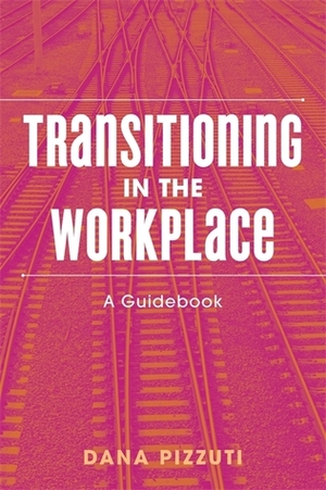 Transitioning in the Workplace: A Guidebook by Dana Pizzuti