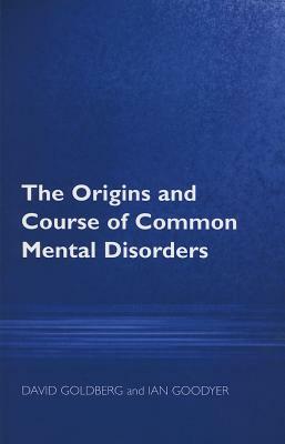 The Origins and Course of Common Mental Disorders by David Goldberg, Ian M. Goodyer