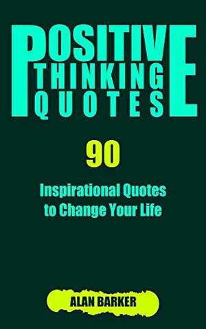 Positive Thinking Quotes: 90 Inspirational Quotes to Change Your Life by Alan Barker