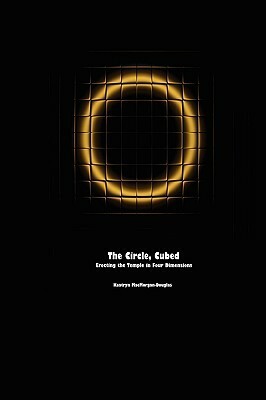 The Circle, Cubed: Erecting the Temple in Four Dimensions by Kaatryn MacMorgan-Douglas