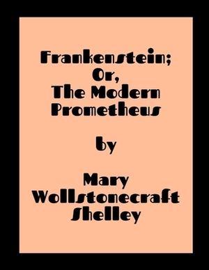 Frankenstein; Or, The Modern Prometheus by Mary Wollstonecraft Shelley by Mary Shelley