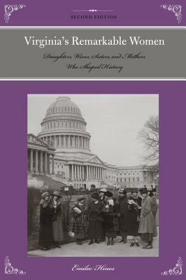 Virginia's Remarkable Women: Daughters, Wives, Sisters, and Mothers Who Shaped History, 2nd Edition by Emilee Hines