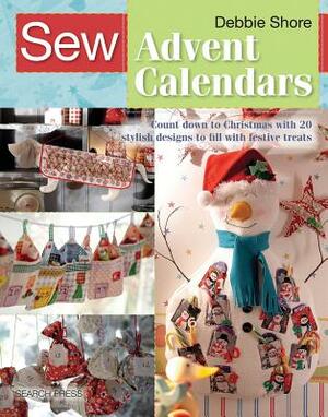 Sew Advent Calendars: Count Down to Christmas with 20 Stylish Designs to Fill with Festive Treats by Debbie Shore