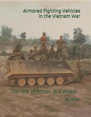 Armored Fighting Vehicles in the Vietnam War: The role of Armor in Vietnam 150 Photographs by Al Hogue, Bill Miller