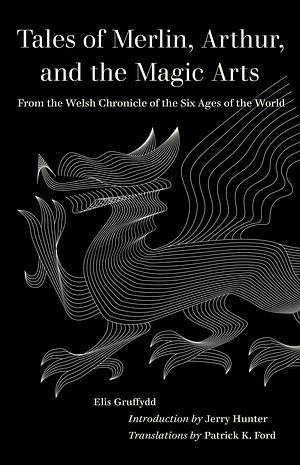 Tales of Merlin, Arthur, and the Magic Arts: From the Welsh Chronicle of the Six Ages of the World by Elis Gruffydd