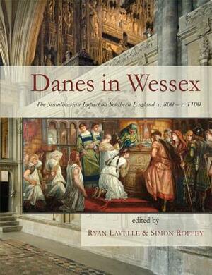 Danes in Wessex: The Scandinavian Impact on Southern England, C. 800-C. 1100 by 