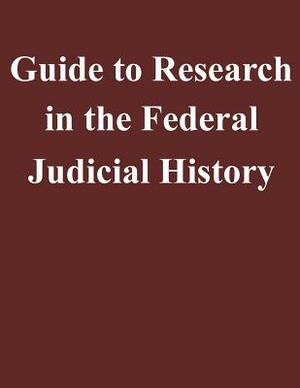 Guide to Research in the Federal Judicial History by Federal Judicial Center