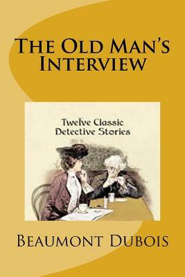 The Old Man's Interview: Twelve Classic Detective Stories by Beaumont DuBois