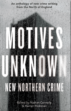 Motives Unknown: New Northern Crime by Harriet Hirshman, Nathan Connolly