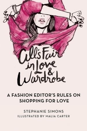 All's Fair in Love and Wardrobe: A Fashion Editor's Rules on Shopping for Love by Malia Carter, Stephanie Simons