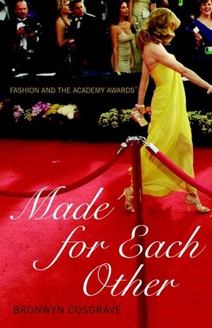 Made for Each Other: Fashion and the Academy Awards by Bronwyn Cosgrave