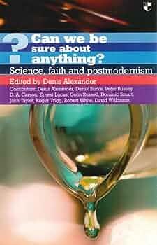 Can We be Sure about Anything?: Science, Faith and Postmodernism by Denis Alexander