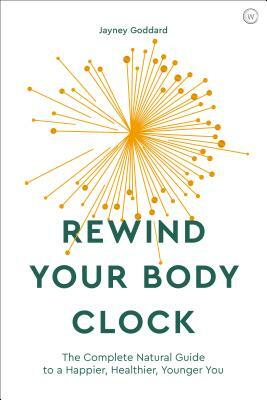 Rewind Your Body Clock: The Complete Natural Guide to a Happier, Healthier, Younger You by Jayney Goddard