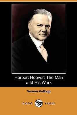 Herbert Hoover: The Man and His Work (Dodo Press) by Vernon Lyman Kellogg