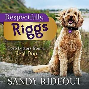 Respectfully, Riggs: Love Letters from a Real Dog by Sandy Rideout