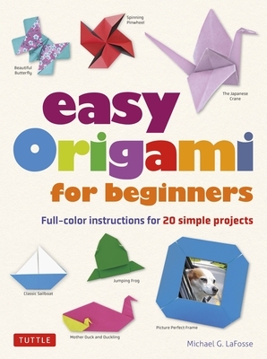 Easy Origami for Beginners: Full-Color Instructions for 20 Simple Projects by Michael G. Lafosse