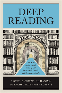 Deep Reading: Practices to Subvert the Vices of Our Distracted, Hostile, and Consumeristic Age by Rachel B. Griffis