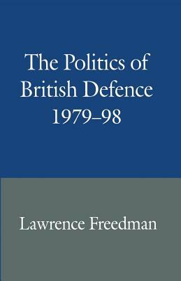 The Politics of British Defence 1979-98 by Lawrence Freedman
