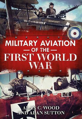 Military Aviation of the First World War: The Aces of the Allies and the Central Powers by Alan C. Wood, Alan Sutton