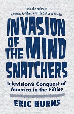Invasion of the Mind Snatchers: Television's Conquest of America in the Fifties by Eric Burns