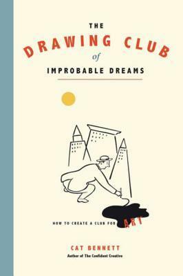 The Drawing Club of Improbable Dreams: How to Create a Club for Art by Cat Bennett