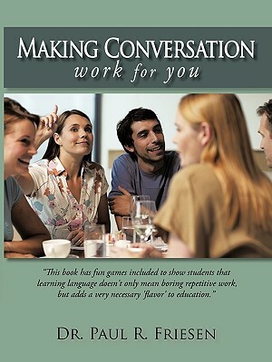 Making Conversation Work for You by Paul R. Friesen, Dr Paul R. Friesen