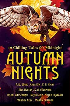 Autumn Nights: 12 Chilling Tales for Midnight by Helen Whistberry, Mallory Kelly, E.H. Night, Martin Shannon, A.W. Wang, Nicole Scarano, Cass Kim, Meg Holeva, Jacob Klop, K.A. Miltimore