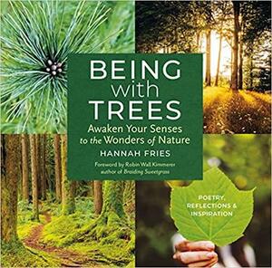 Being with Trees: Awaken Your Senses to the Wonders of Nature; Poetry, Reflections &amp; Inspiration by Hannah Fries