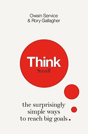 Think Small: The Surprisingly Simple Ways to Reach Big Goals by Rory Gallagher, Owain Service