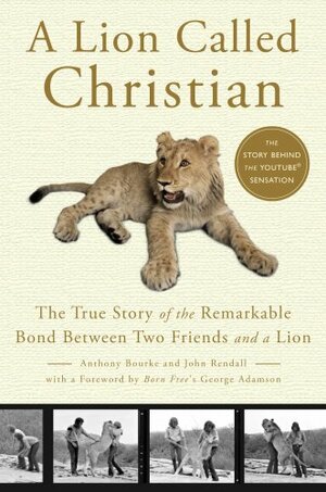 A Lion Called Christian: The True Story of the Remarkable Bond Between Two Friends and a Lion by Anthony Bourke