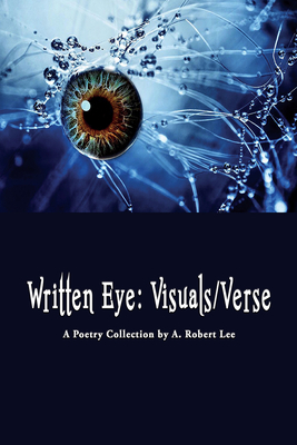 Written Eye: Visuals/Verse by A. Robert Lee