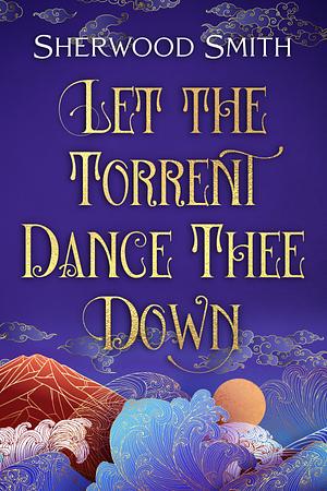 Let the Torrent Dance Thee Down by Sherwood Smith