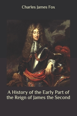 A History of the Early Part of the Reign of James the Second by Charles James Fox