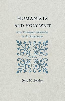 Humanists and Holy Writ: New Testament Scholarship in the Renaissance by Jerry H. Bentley
