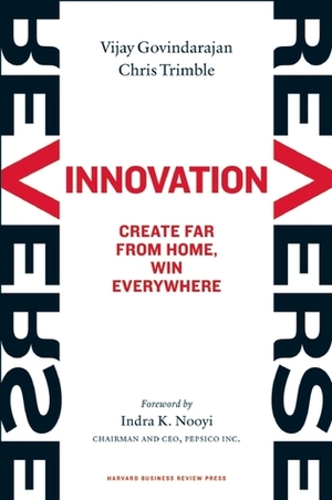Reverse Innovation: Create Far From Home, Win Everywhere by Indra K. Nooyi, Vijay Govindarajan, Chris Trimble