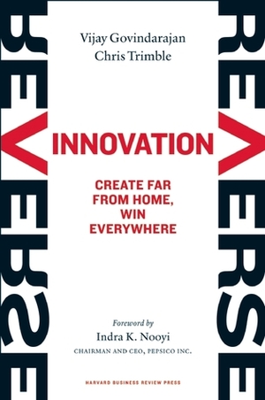 Reverse Innovation: Create Far From Home, Win Everywhere by Indra K. Nooyi, Vijay Govindarajan, Chris Trimble