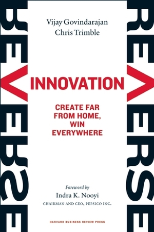 Reverse Innovation: Create Far From Home, Win Everywhere by Vijay Govindarajan, Chris Trimble, Indra K. Nooyi