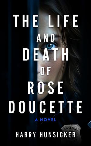 The Life and Death of Rose Doucette by Harry Hunsicker