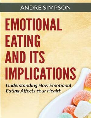 Emotional Eating and Its Implications: Understanding How Emotional Eating Affects Your Health by Andre Simpson