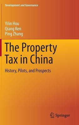 The Property Tax in China: History, Pilots, and Prospects by Qiang Ren, Yilin Hou, Ping Zhang