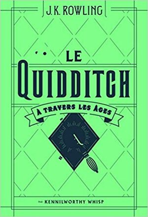 Le Quidditch à travers les âges by Kennilworthy Whisp, J.K. Rowling