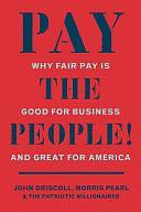 Pay the People!: Why Fair Pay Is Good for Business and Great for America by John Driscoll, The Patriotic Millionaires, Morris Pearl