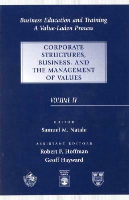 Business Education and Training: A Value-Laden-Process, Corporate Structures, Business, and the Management of Values by Samuel M. Natale