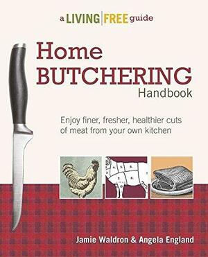 Home Butchering Handbook: A Living Free Guide by Jamie Waldron, Angela England