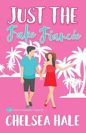 Just the Fake Fiancée: A Sweet Romantic Comedy by Chelsea Hale, Chelsea Hale